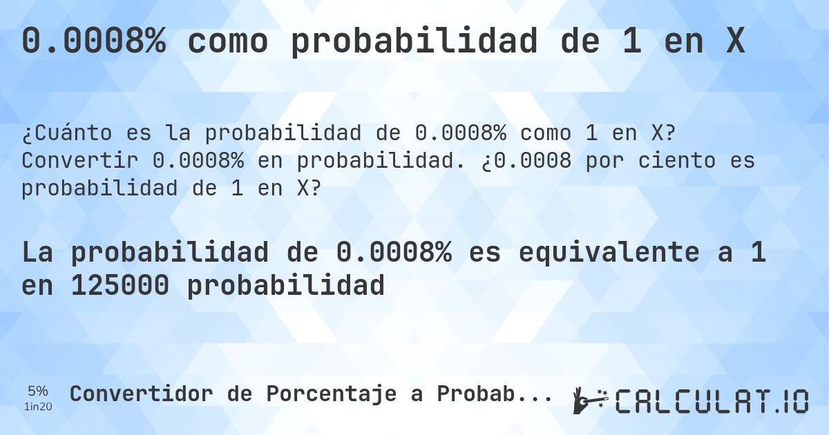 0.0008% como probabilidad de 1 en X. Convertir 0.0008% en probabilidad. ¿0.0008 por ciento es probabilidad de 1 en X?