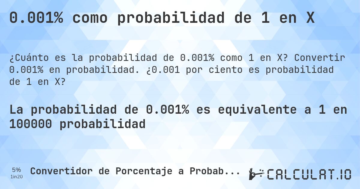 0.001% como probabilidad de 1 en X. Convertir 0.001% en probabilidad. ¿0.001 por ciento es probabilidad de 1 en X?