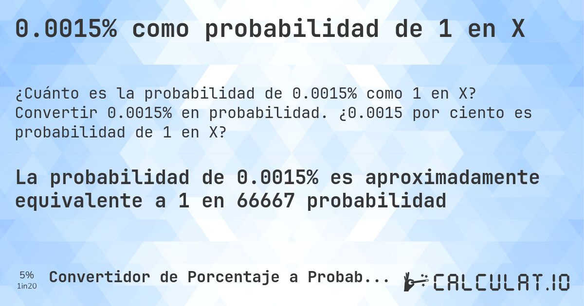 0.0015% como probabilidad de 1 en X. Convertir 0.0015% en probabilidad. ¿0.0015 por ciento es probabilidad de 1 en X?