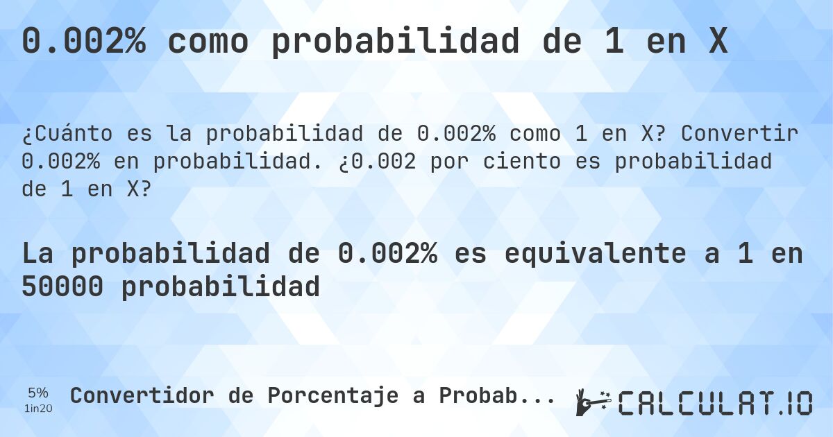 0.002% como probabilidad de 1 en X. Convertir 0.002% en probabilidad. ¿0.002 por ciento es probabilidad de 1 en X?