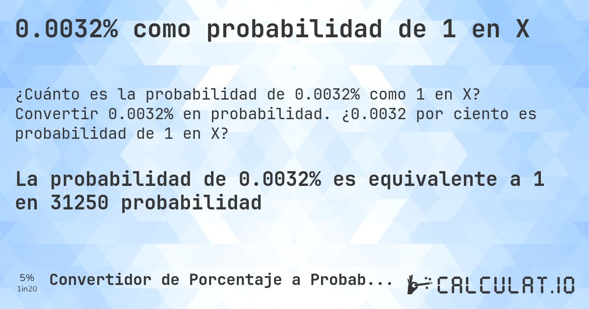 0.0032% como probabilidad de 1 en X. Convertir 0.0032% en probabilidad. ¿0.0032 por ciento es probabilidad de 1 en X?
