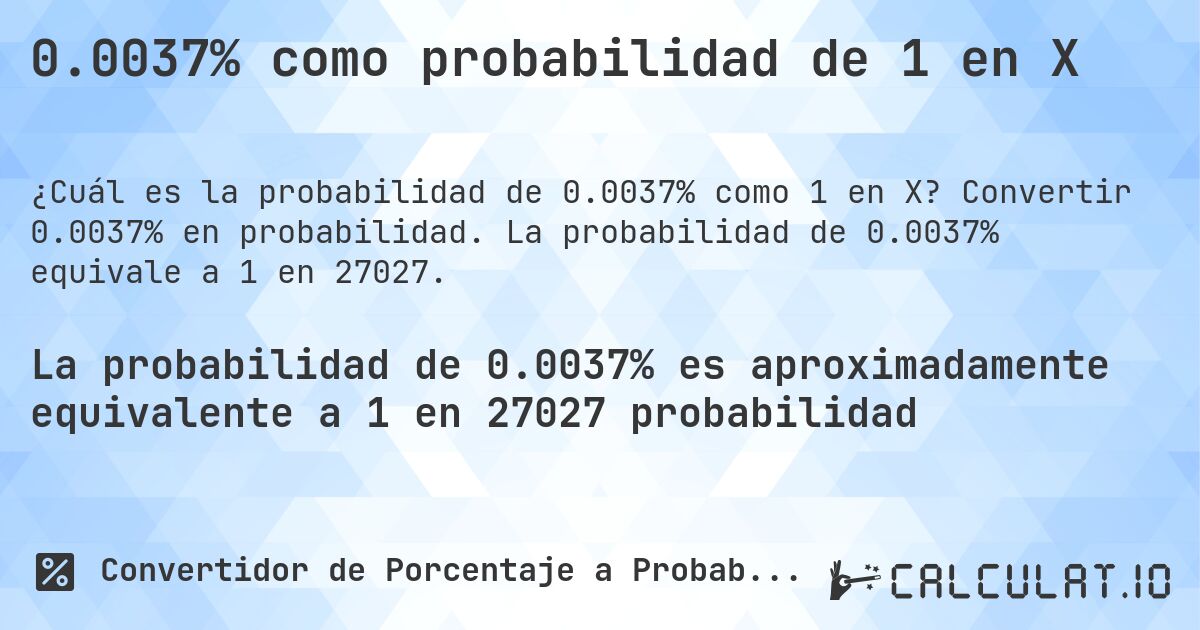 0.0037% como probabilidad de 1 en X. Convertir 0.0037% en probabilidad. La probabilidad de 0.0037% equivale a 1 en 27027.