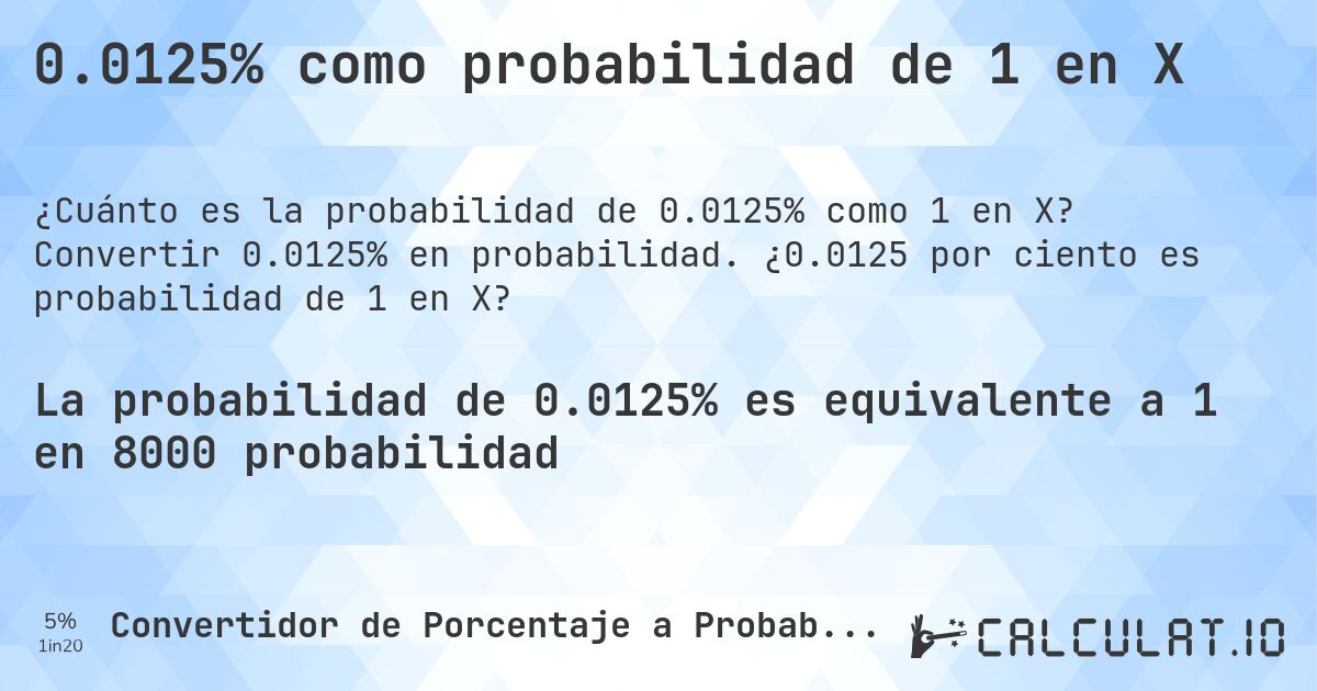 0.0125% como probabilidad de 1 en X. Convertir 0.0125% en probabilidad. ¿0.0125 por ciento es probabilidad de 1 en X?