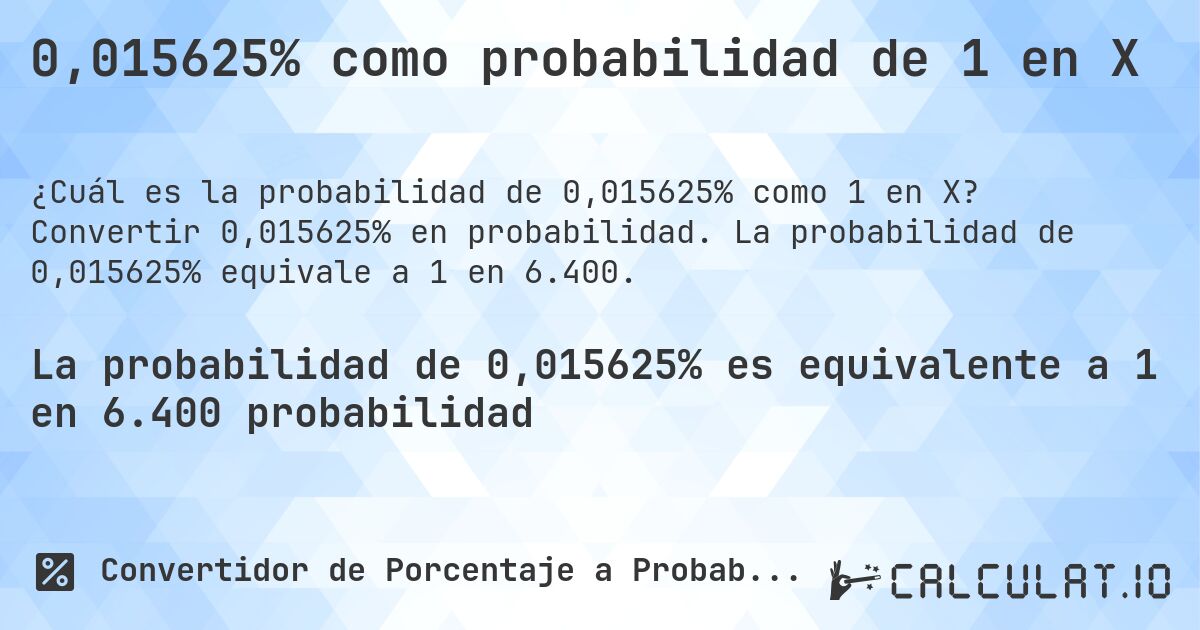 0,015625% como probabilidad de 1 en X. Convertir 0,015625% en probabilidad. La probabilidad de 0,015625% equivale a 1 en 6.400.