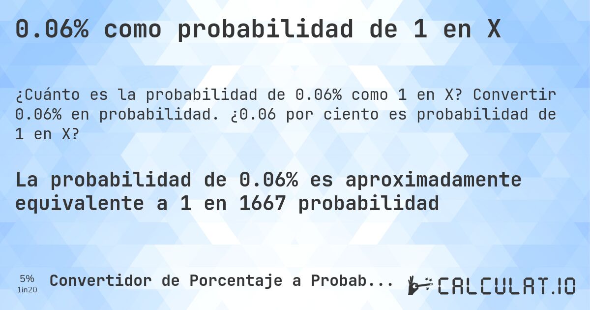 0.06% como probabilidad de 1 en X. Convertir 0.06% en probabilidad. ¿0.06 por ciento es probabilidad de 1 en X?