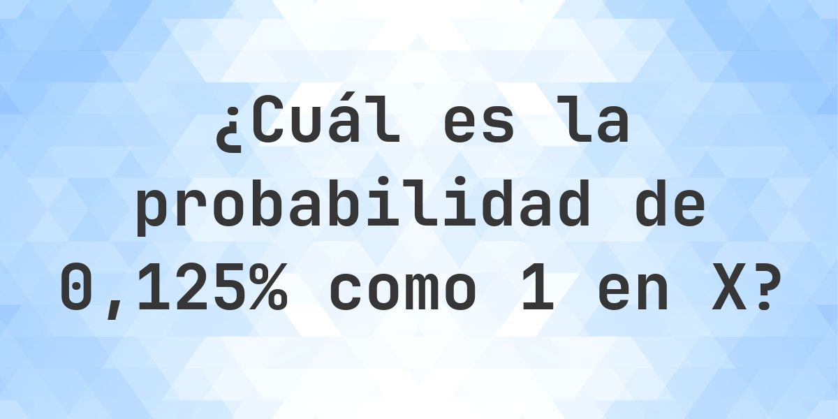0.125% como probabilidad de 1 en X - Calculatio