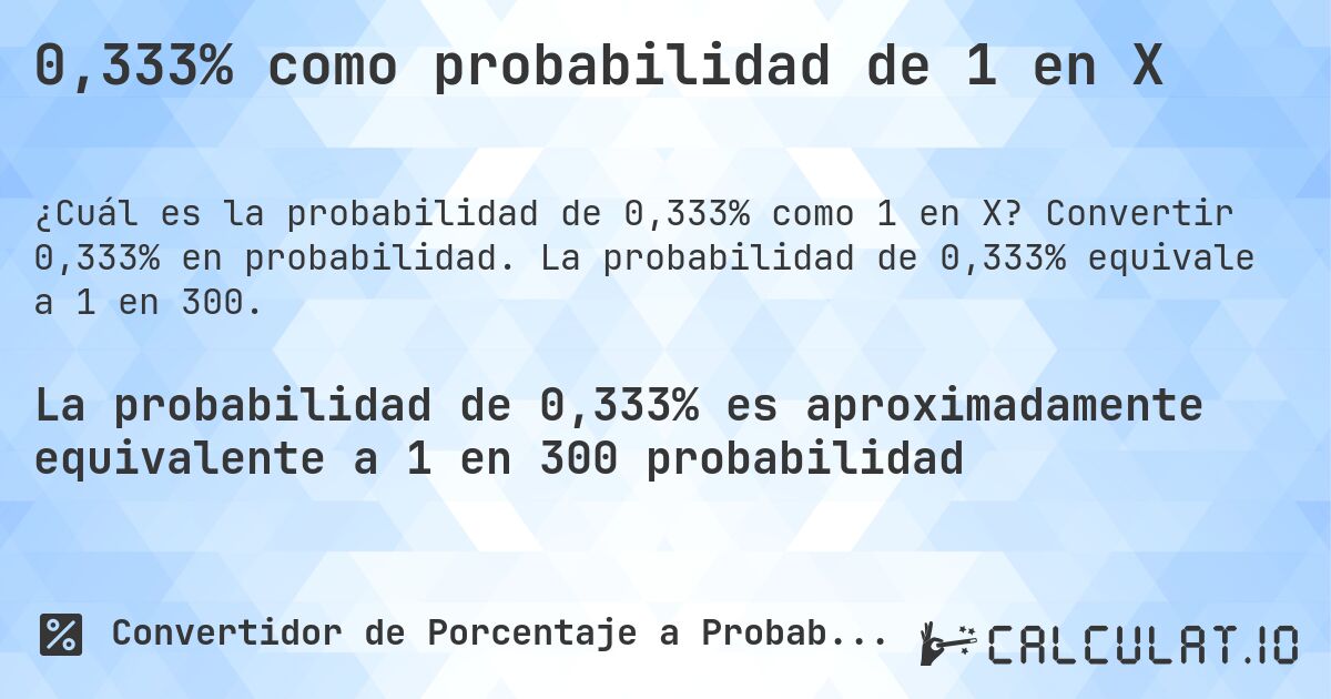 0,333% como probabilidad de 1 en X. Convertir 0,333% en probabilidad. La probabilidad de 0,333% equivale a 1 en 300.