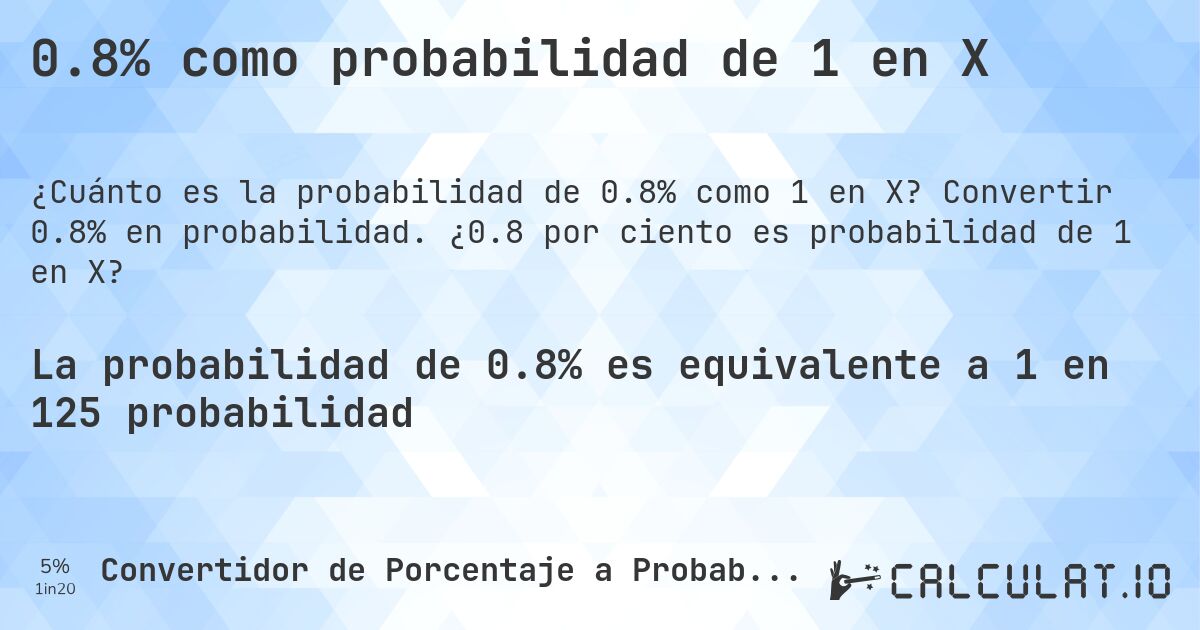 0.8% como probabilidad de 1 en X. Convertir 0.8% en probabilidad. ¿0.8 por ciento es probabilidad de 1 en X?