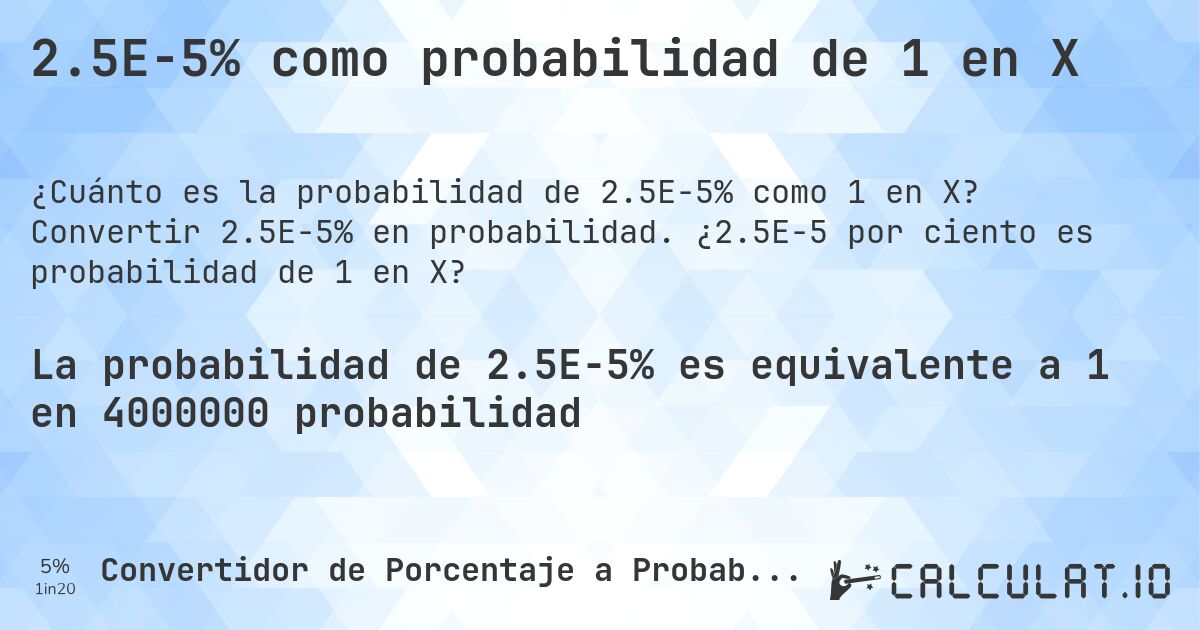 2.5E-5% como probabilidad de 1 en X. Convertir 2.5E-5% en probabilidad. ¿2.5E-5 por ciento es probabilidad de 1 en X?