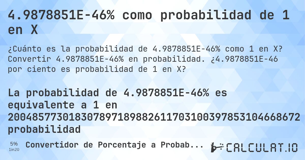 4.9878851E-46% como probabilidad de 1 en X. Convertir 4.9878851E-46% en probabilidad. ¿4.9878851E-46 por ciento es probabilidad de 1 en X?