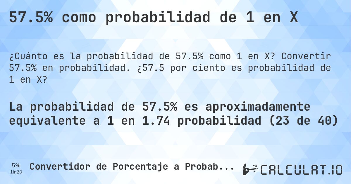 57.5% como probabilidad de 1 en X. Convertir 57.5% en probabilidad. ¿57.5 por ciento es probabilidad de 1 en X?
