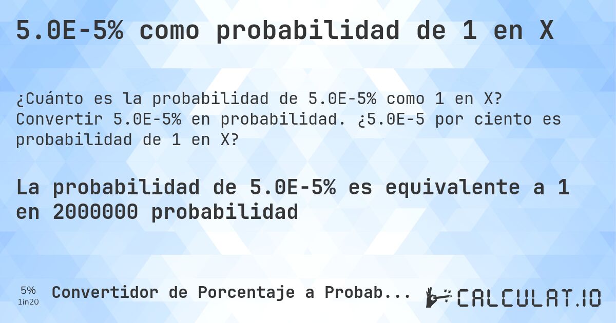 5.0E-5% como probabilidad de 1 en X. Convertir 5.0E-5% en probabilidad. ¿5.0E-5 por ciento es probabilidad de 1 en X?