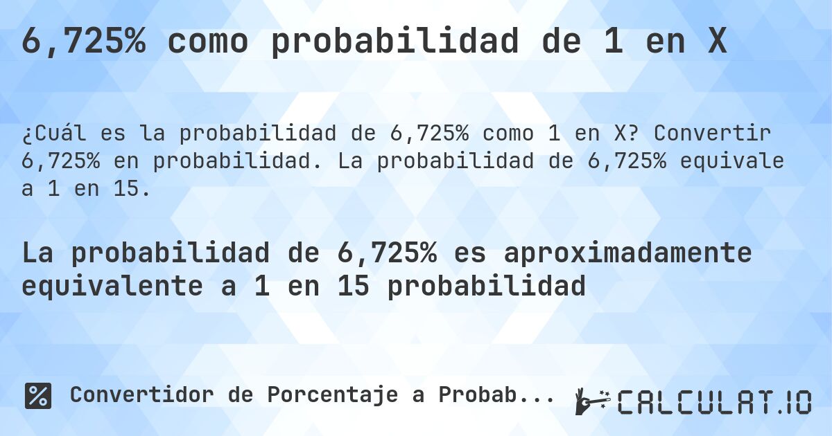 6,725% como probabilidad de 1 en X. Convertir 6,725% en probabilidad. La probabilidad de 6,725% equivale a 1 en 15.