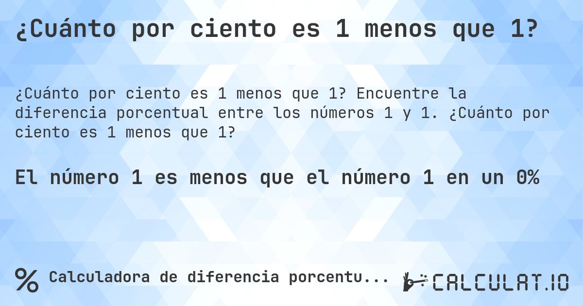 ¿Cuánto por ciento es 1 menos que 1?. Encuentre la diferencia porcentual entre los números 1 y 1. ¿Cuánto por ciento es 1 menos que 1?