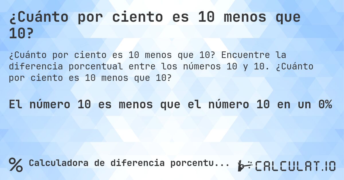 ¿Cuánto por ciento es 10 menos que 10?. Encuentre la diferencia porcentual entre los números 10 y 10. ¿Cuánto por ciento es 10 menos que 10?