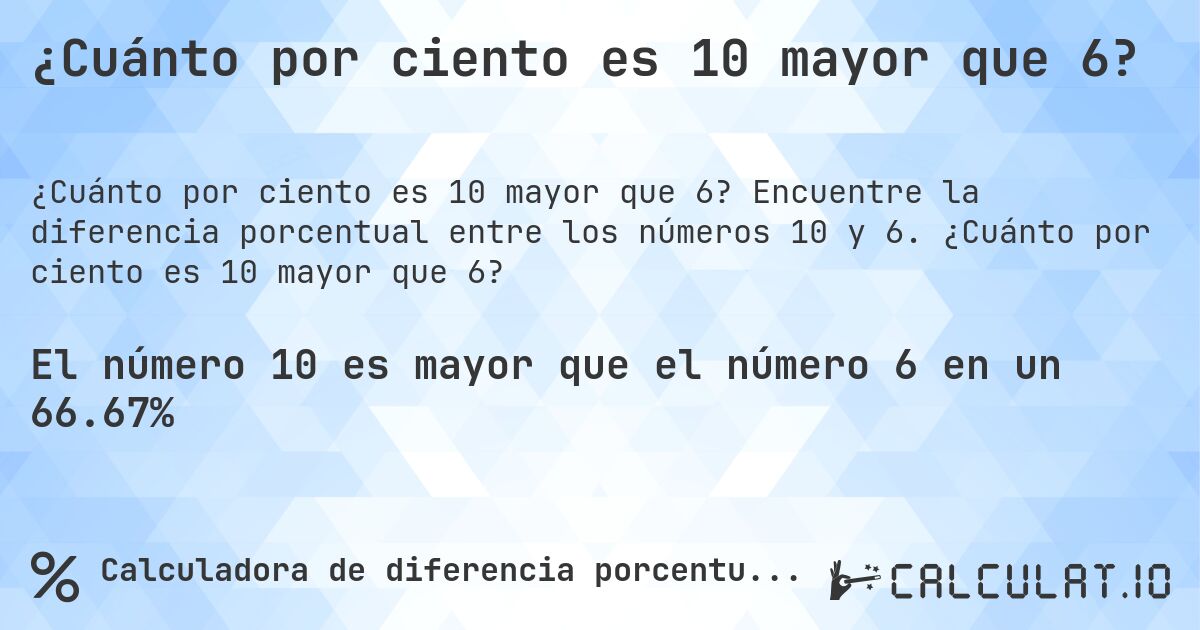 ¿Cuánto por ciento es 10 mayor que 6?. Encuentre la diferencia porcentual entre los números 10 y 6. ¿Cuánto por ciento es 10 mayor que 6?