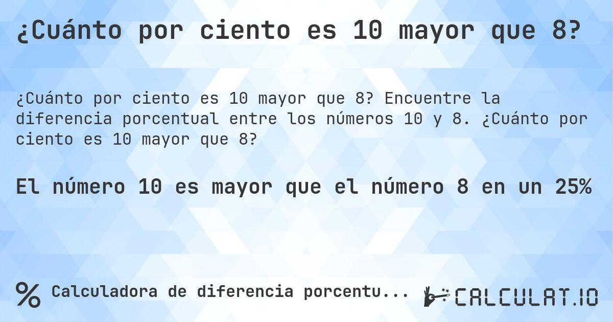 ¿Cuánto por ciento es 10 mayor que 8?. Encuentre la diferencia porcentual entre los números 10 y 8. ¿Cuánto por ciento es 10 mayor que 8?