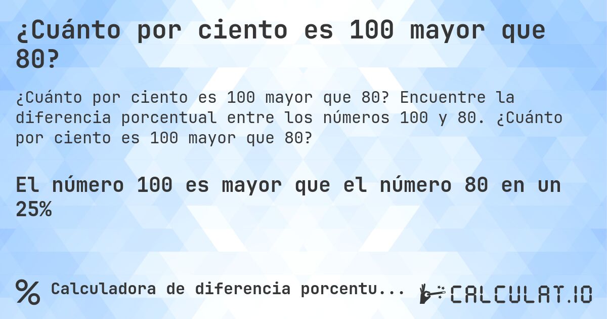 ¿Cuánto por ciento es 100 mayor que 80?. Encuentre la diferencia porcentual entre los números 100 y 80. ¿Cuánto por ciento es 100 mayor que 80?