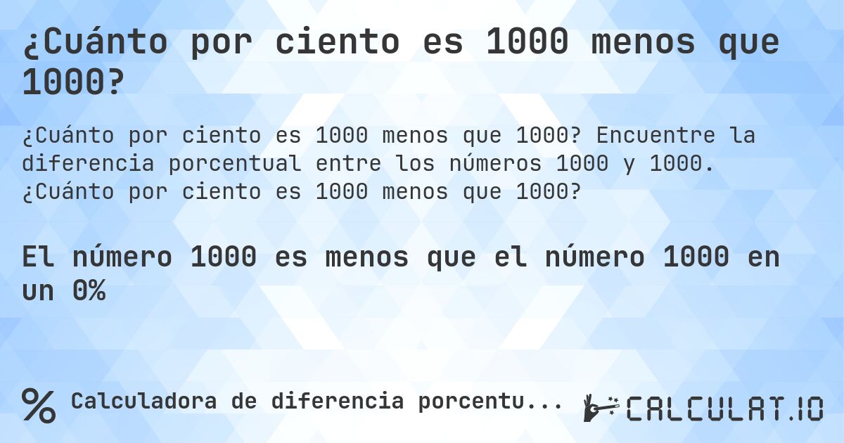 ¿Cuánto por ciento es 1000 menos que 1000?. Encuentre la diferencia porcentual entre los números 1000 y 1000. ¿Cuánto por ciento es 1000 menos que 1000?