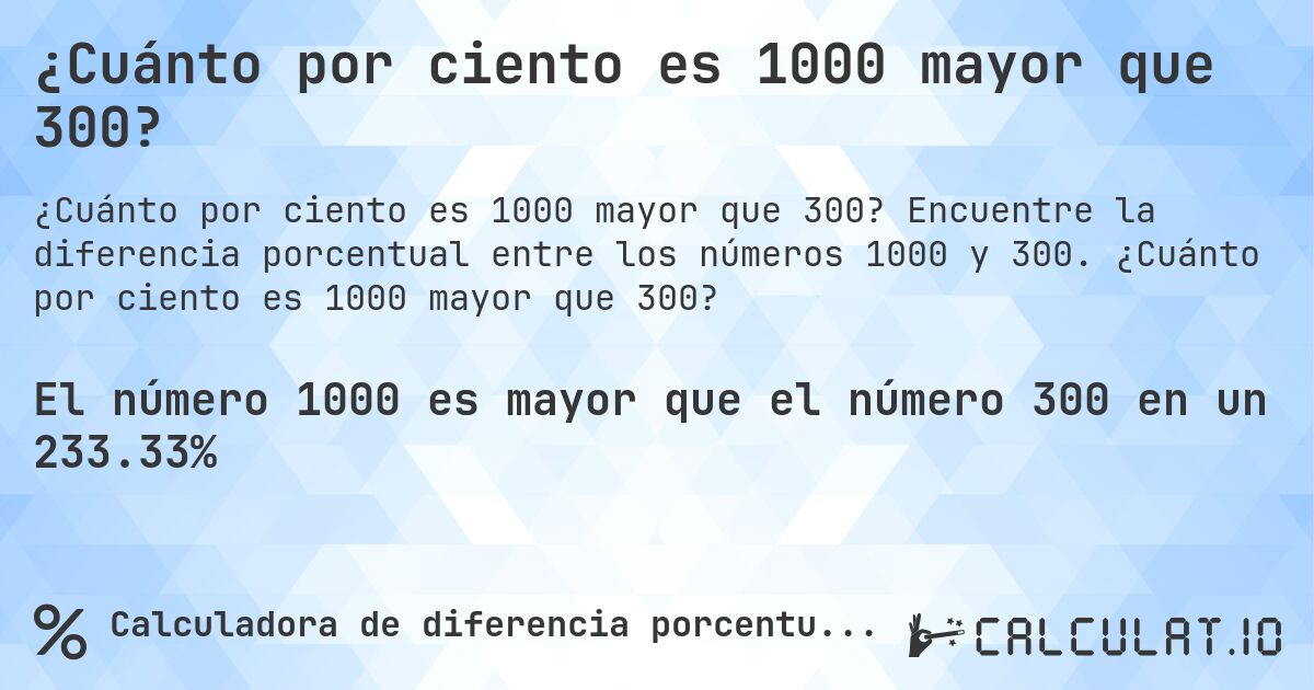¿Cuánto por ciento es 1000 mayor que 300?. Encuentre la diferencia porcentual entre los números 1000 y 300. ¿Cuánto por ciento es 1000 mayor que 300?