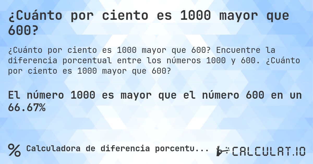 ¿Cuánto por ciento es 1000 mayor que 600?. Encuentre la diferencia porcentual entre los números 1000 y 600. ¿Cuánto por ciento es 1000 mayor que 600?