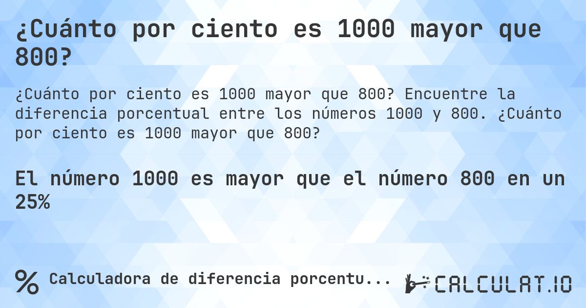 ¿Cuánto por ciento es 1000 mayor que 800?. Encuentre la diferencia porcentual entre los números 1000 y 800. ¿Cuánto por ciento es 1000 mayor que 800?