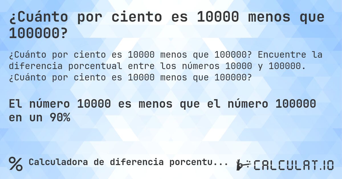 ¿Cuánto por ciento es 10000 menos que 100000?. Encuentre la diferencia porcentual entre los números 10000 y 100000. ¿Cuánto por ciento es 10000 menos que 100000?