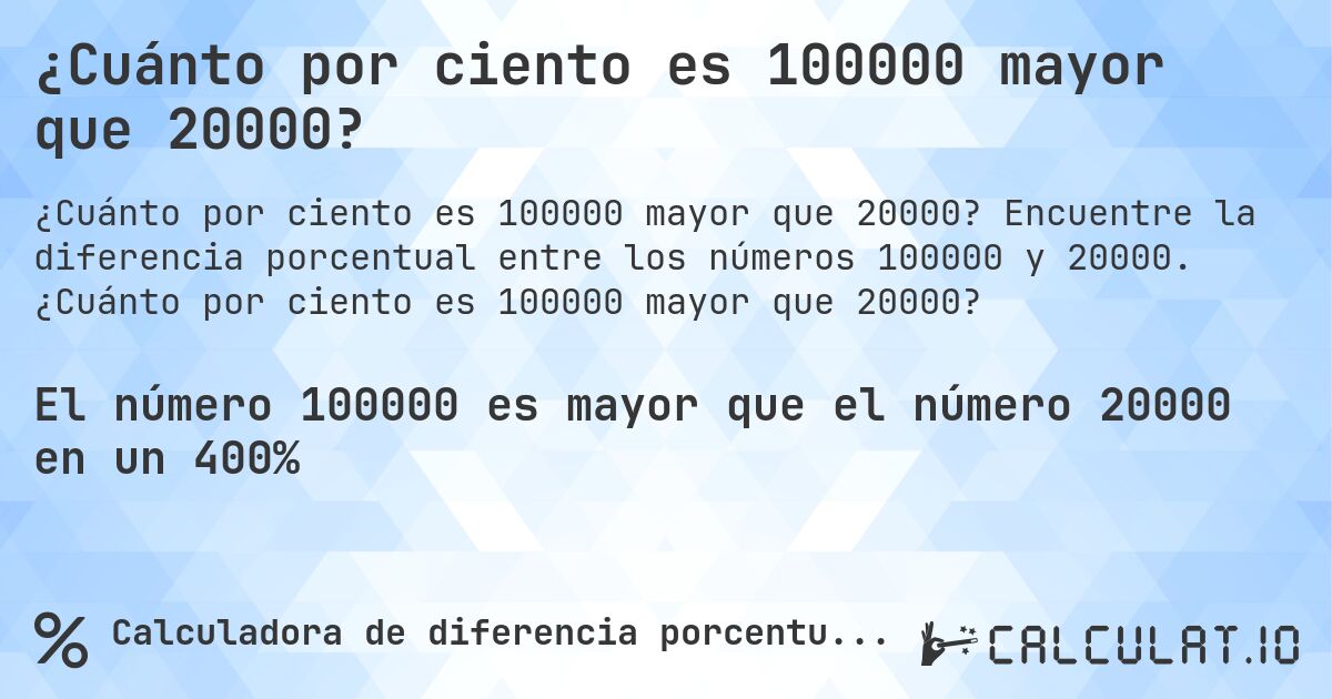 ¿Cuánto por ciento es 100000 mayor que 20000?. Encuentre la diferencia porcentual entre los números 100000 y 20000. ¿Cuánto por ciento es 100000 mayor que 20000?