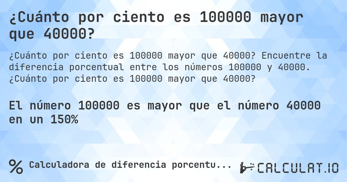 ¿Cuánto por ciento es 100000 mayor que 40000?. Encuentre la diferencia porcentual entre los números 100000 y 40000. ¿Cuánto por ciento es 100000 mayor que 40000?