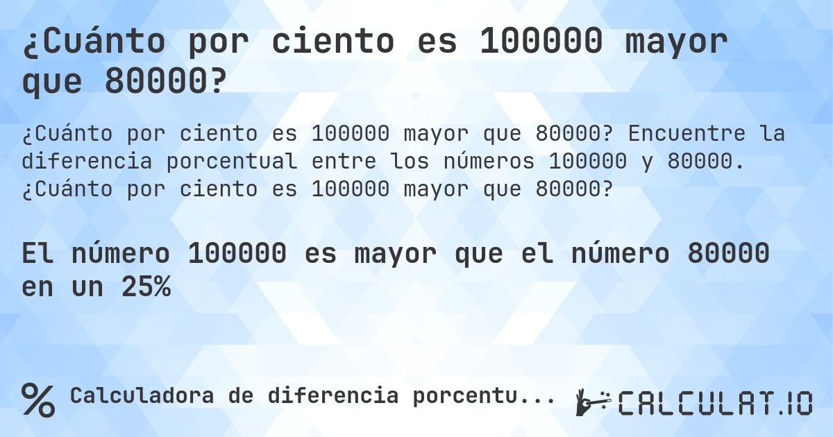 ¿Cuánto por ciento es 100000 mayor que 80000?. Encuentre la diferencia porcentual entre los números 100000 y 80000. ¿Cuánto por ciento es 100000 mayor que 80000?