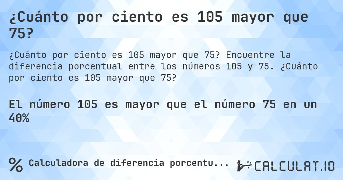 ¿Cuánto por ciento es 105 mayor que 75?. Encuentre la diferencia porcentual entre los números 105 y 75. ¿Cuánto por ciento es 105 mayor que 75?