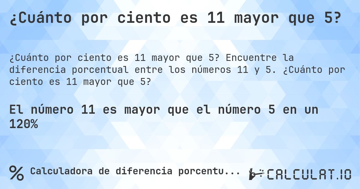 ¿Cuánto por ciento es 11 mayor que 5?. Encuentre la diferencia porcentual entre los números 11 y 5. ¿Cuánto por ciento es 11 mayor que 5?