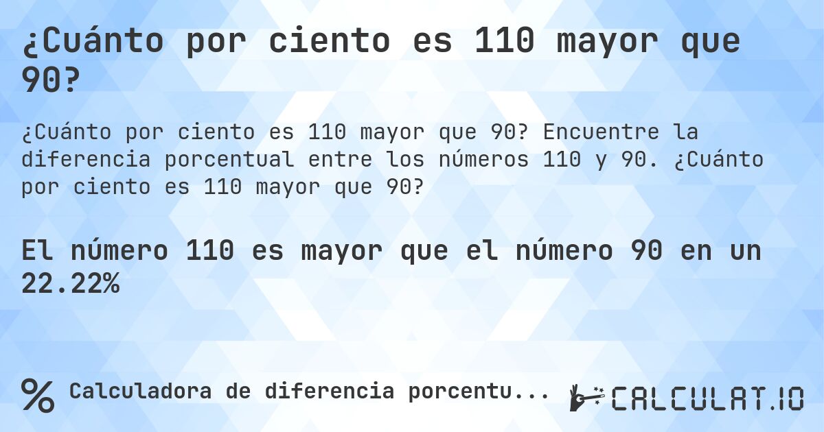 ¿Cuánto por ciento es 110 mayor que 90?. Encuentre la diferencia porcentual entre los números 110 y 90. ¿Cuánto por ciento es 110 mayor que 90?
