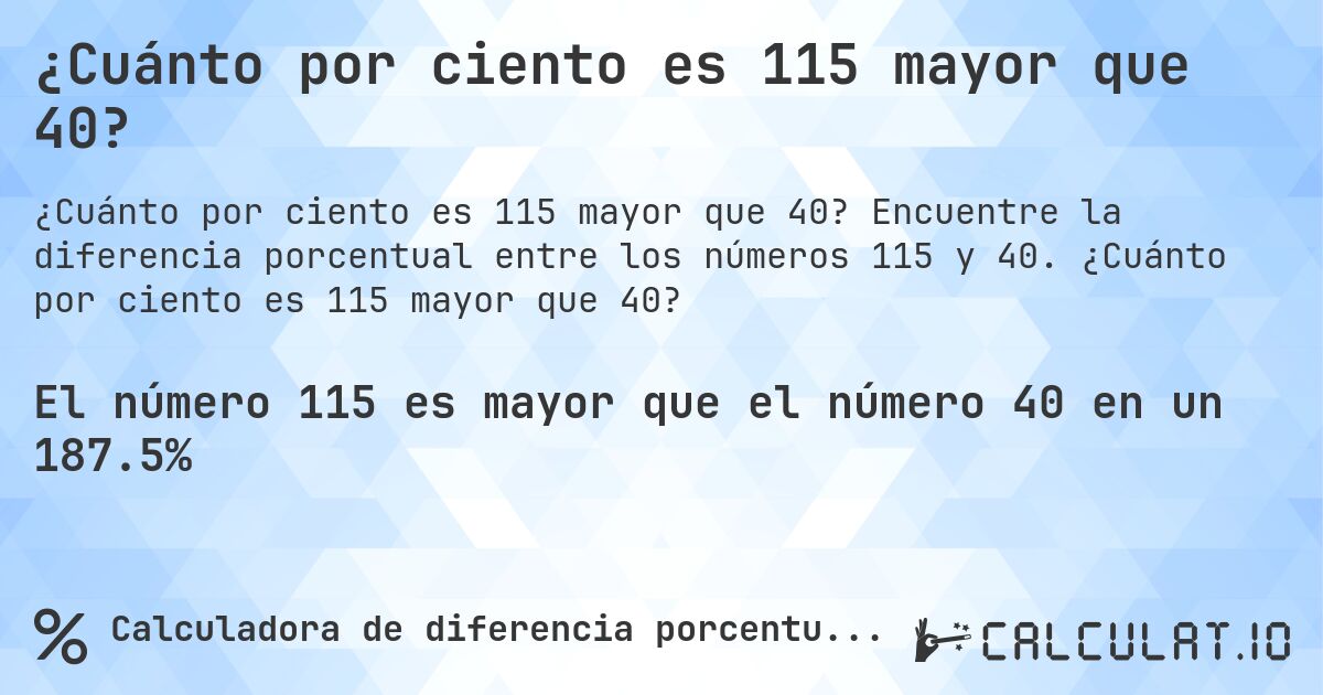 ¿Cuánto por ciento es 115 mayor que 40?. Encuentre la diferencia porcentual entre los números 115 y 40. ¿Cuánto por ciento es 115 mayor que 40?