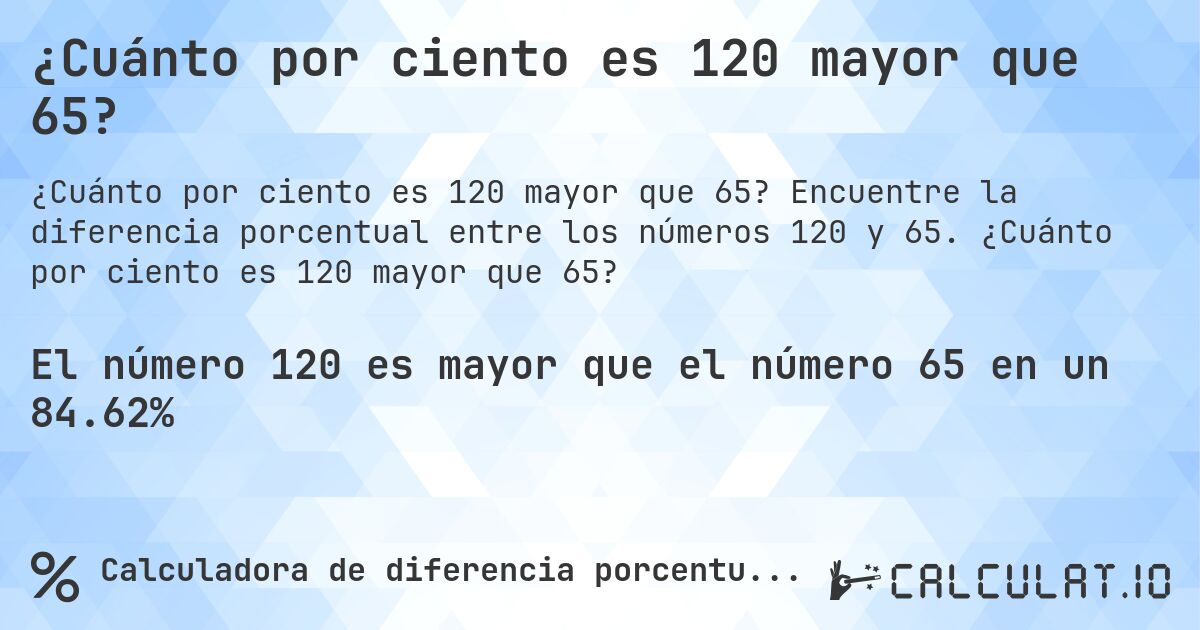 ¿Cuánto por ciento es 120 mayor que 65?. Encuentre la diferencia porcentual entre los números 120 y 65. ¿Cuánto por ciento es 120 mayor que 65?