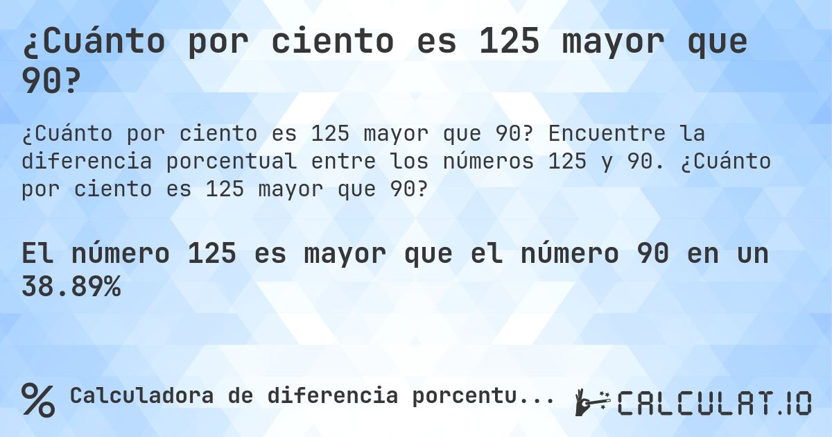 ¿Cuánto por ciento es 125 mayor que 90?. Encuentre la diferencia porcentual entre los números 125 y 90. ¿Cuánto por ciento es 125 mayor que 90?