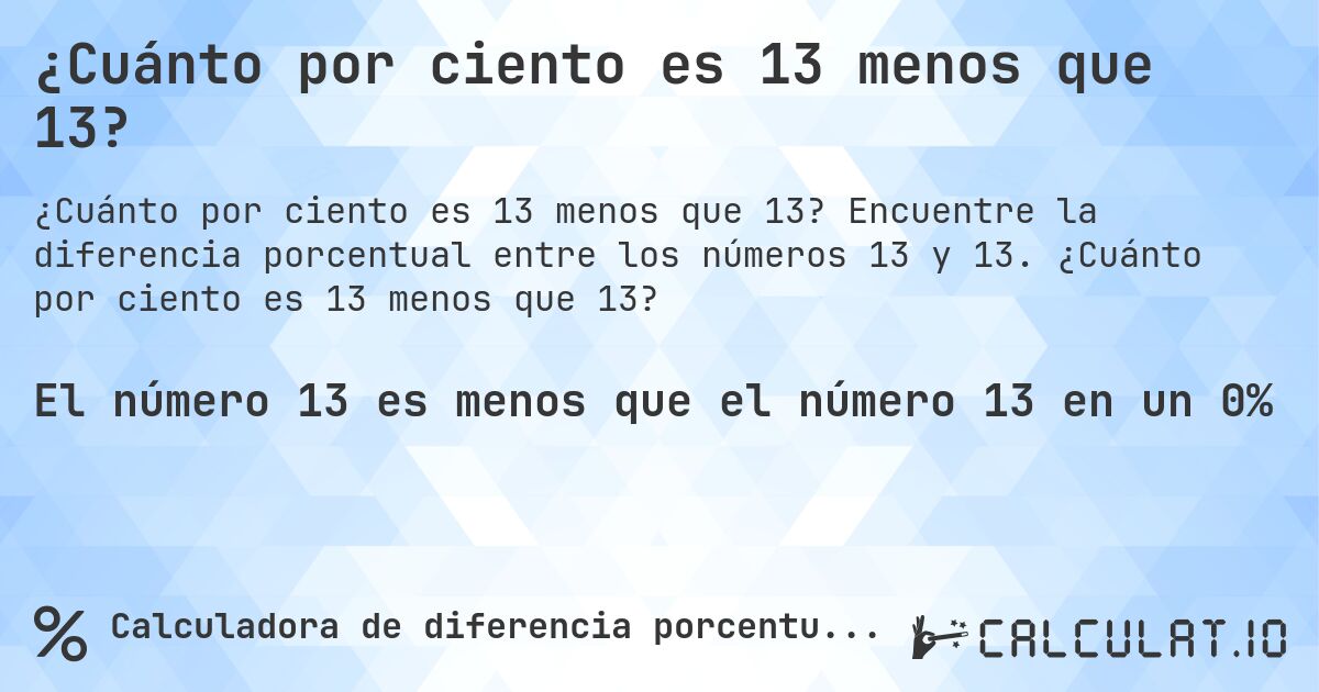 ¿Cuánto por ciento es 13 menos que 13?. Encuentre la diferencia porcentual entre los números 13 y 13. ¿Cuánto por ciento es 13 menos que 13?