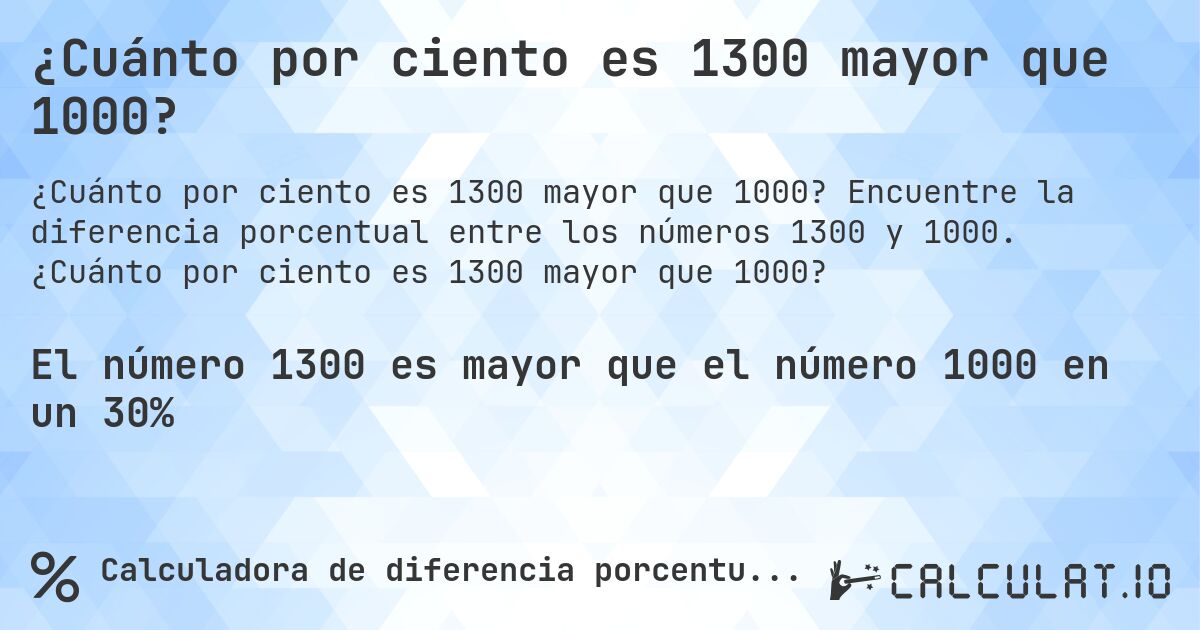 ¿Cuánto por ciento es 1300 mayor que 1000?. Encuentre la diferencia porcentual entre los números 1300 y 1000. ¿Cuánto por ciento es 1300 mayor que 1000?