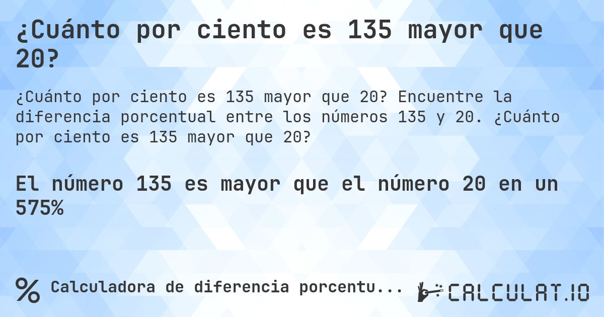 ¿Cuánto por ciento es 135 mayor que 20?. Encuentre la diferencia porcentual entre los números 135 y 20. ¿Cuánto por ciento es 135 mayor que 20?
