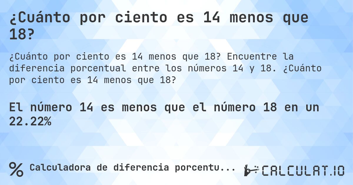 ¿Cuánto por ciento es 14 menos que 18?. Encuentre la diferencia porcentual entre los números 14 y 18. ¿Cuánto por ciento es 14 menos que 18?