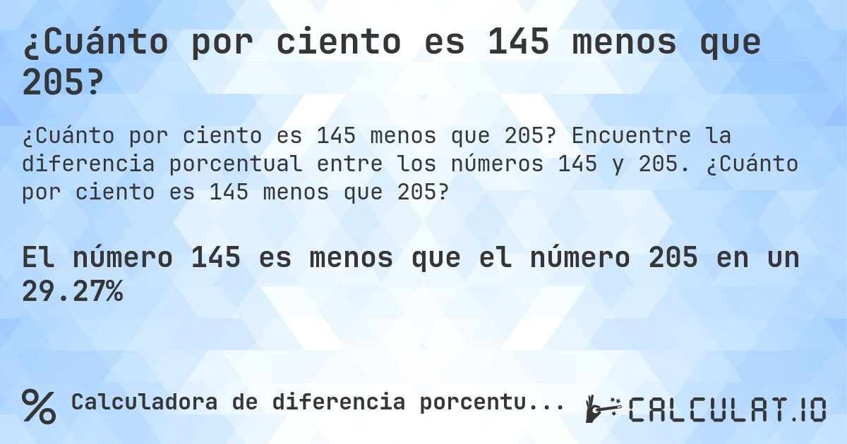 ¿Cuánto por ciento es 145 menos que 205?. Encuentre la diferencia porcentual entre los números 145 y 205. ¿Cuánto por ciento es 145 menos que 205?