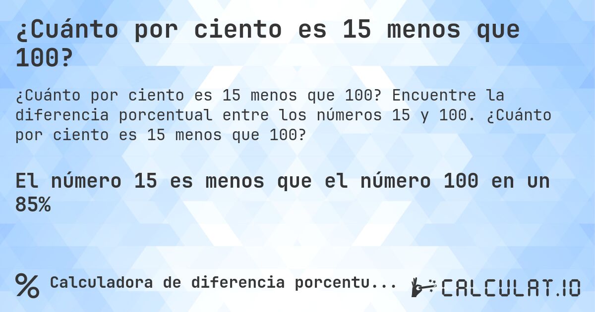 ¿Cuánto por ciento es 15 menos que 100?. Encuentre la diferencia porcentual entre los números 15 y 100. ¿Cuánto por ciento es 15 menos que 100?