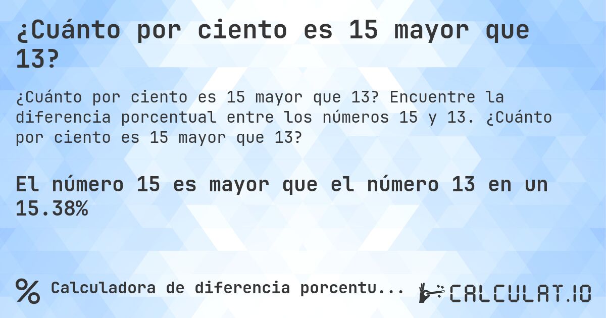 ¿Cuánto por ciento es 15 mayor que 13?. Encuentre la diferencia porcentual entre los números 15 y 13. ¿Cuánto por ciento es 15 mayor que 13?