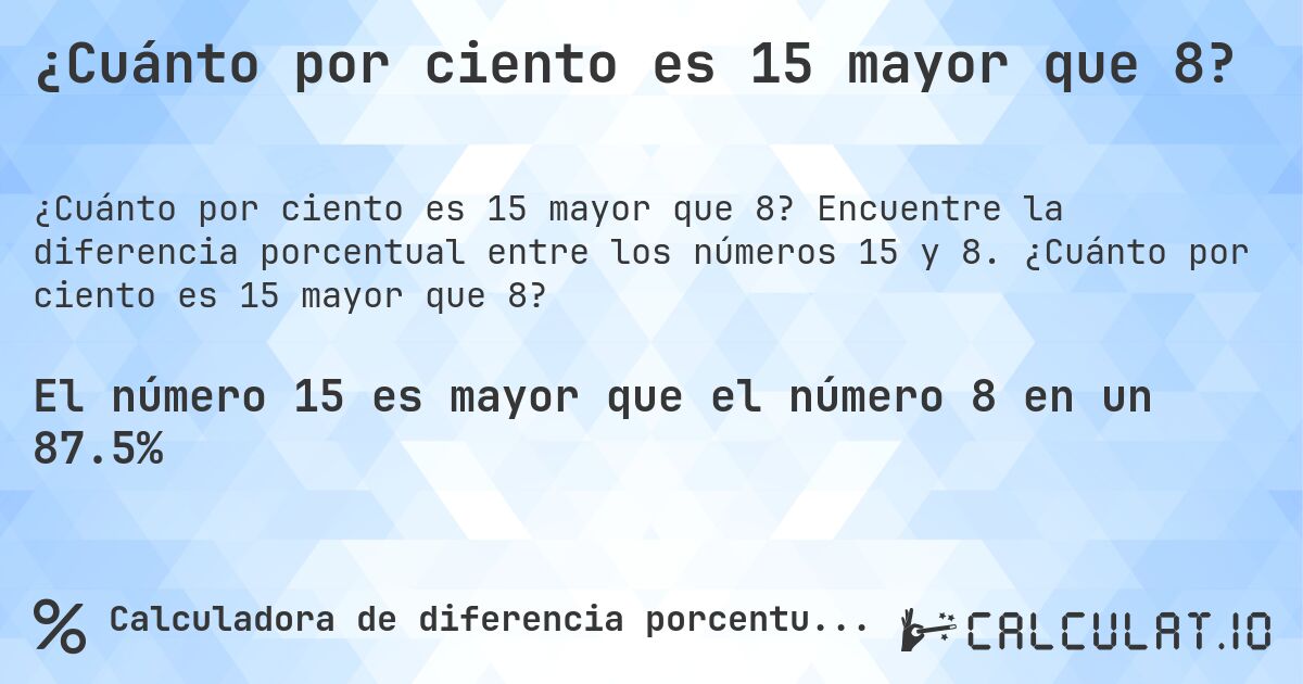 ¿Cuánto por ciento es 15 mayor que 8?. Encuentre la diferencia porcentual entre los números 15 y 8. ¿Cuánto por ciento es 15 mayor que 8?