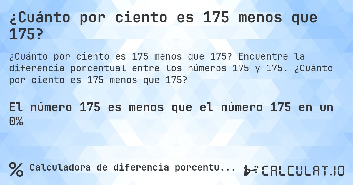 ¿Cuánto por ciento es 175 menos que 175?. Encuentre la diferencia porcentual entre los números 175 y 175. ¿Cuánto por ciento es 175 menos que 175?