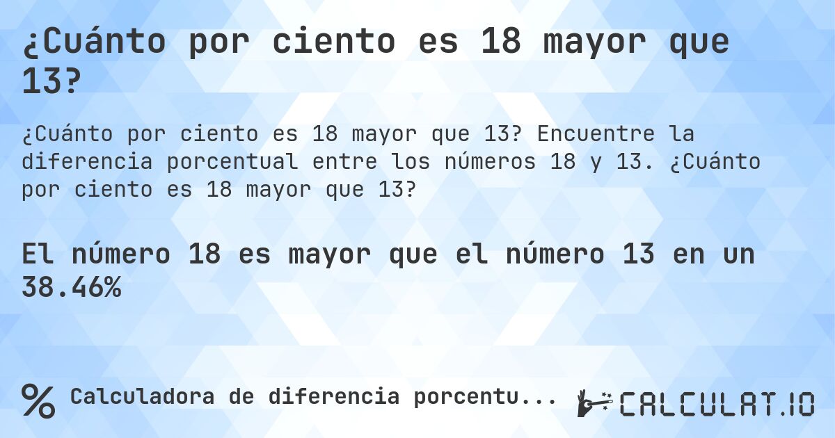 ¿Cuánto por ciento es 18 mayor que 13?. Encuentre la diferencia porcentual entre los números 18 y 13. ¿Cuánto por ciento es 18 mayor que 13?