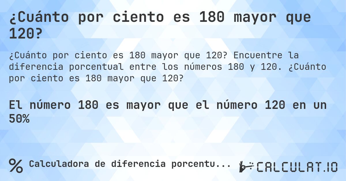 ¿Cuánto por ciento es 180 mayor que 120?. Encuentre la diferencia porcentual entre los números 180 y 120. ¿Cuánto por ciento es 180 mayor que 120?