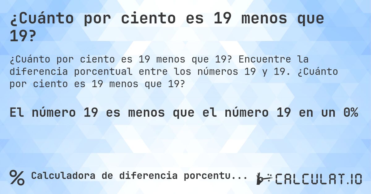 ¿Cuánto por ciento es 19 menos que 19?. Encuentre la diferencia porcentual entre los números 19 y 19. ¿Cuánto por ciento es 19 menos que 19?
