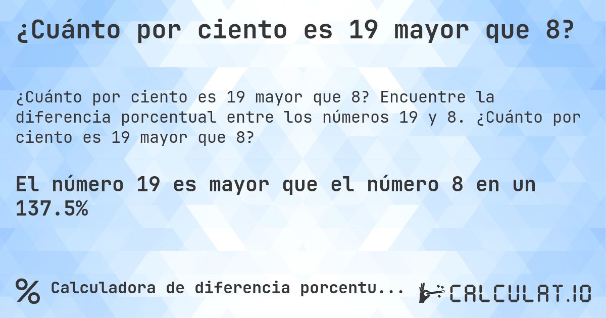 ¿Cuánto por ciento es 19 mayor que 8?. Encuentre la diferencia porcentual entre los números 19 y 8. ¿Cuánto por ciento es 19 mayor que 8?