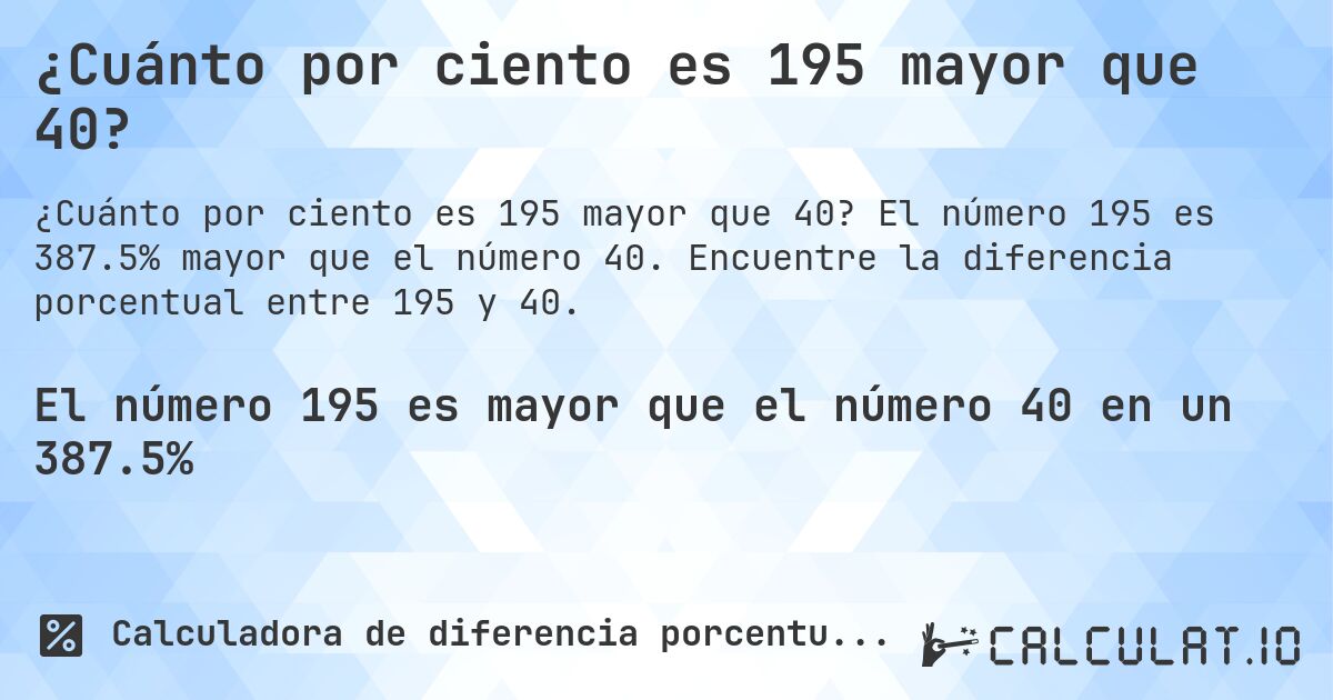¿Cuánto por ciento es 195 mayor que 40?. El número 195 es 387.5% mayor que el número 40. Encuentre la diferencia porcentual entre 195 y 40.